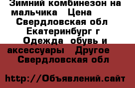 Зимний комбинезон на мальчика › Цена ­ 700 - Свердловская обл., Екатеринбург г. Одежда, обувь и аксессуары » Другое   . Свердловская обл.